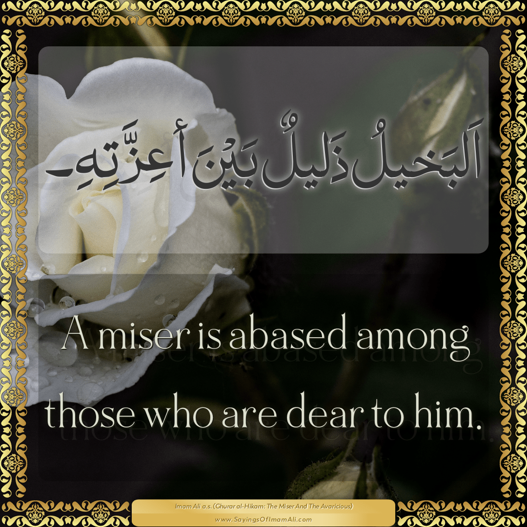 A miser is abased among those who are dear to him.